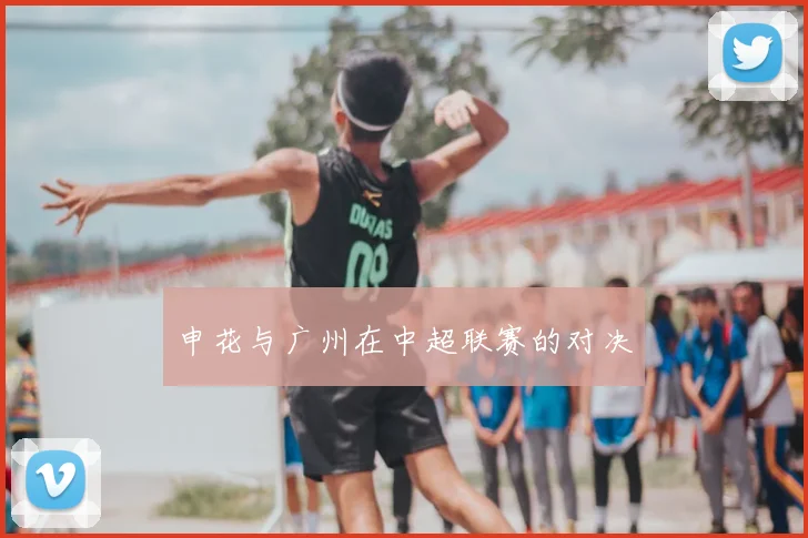 申花与广州在中超联赛的对决