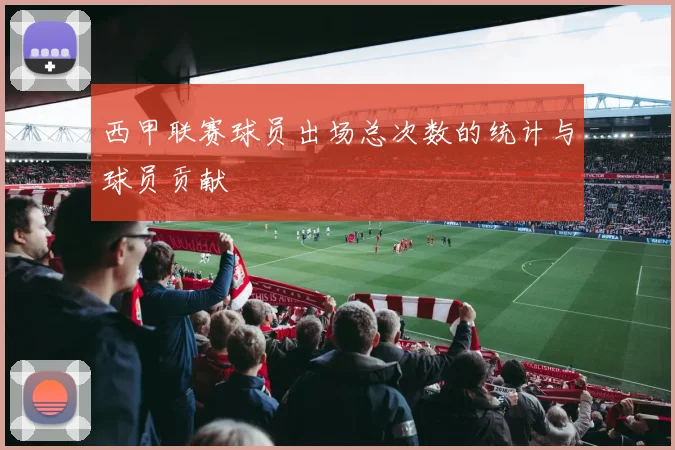 西甲联赛球员出场总次数的统计与球员贡献