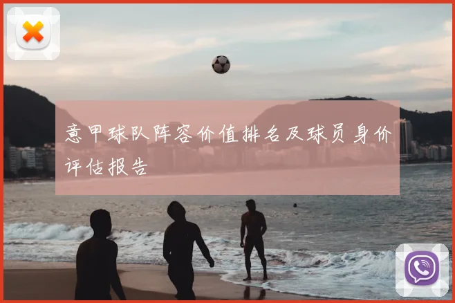 意甲球队阵容价值排名及球员身价评估报告