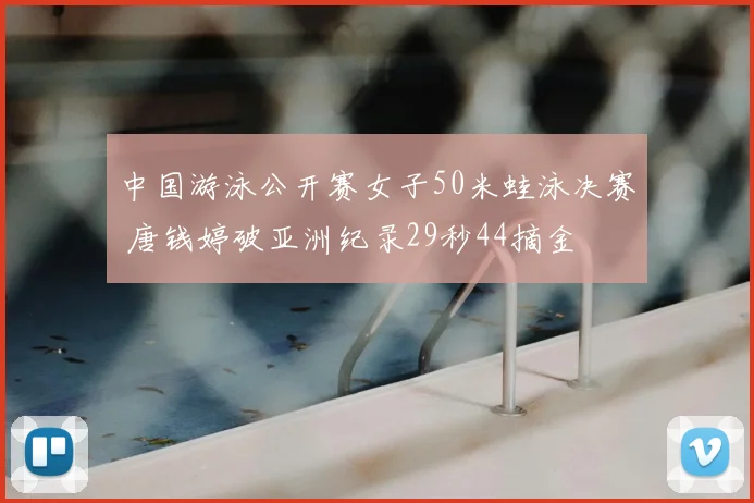 中国游泳公开赛女子50米蛙泳决赛 唐钱婷破亚洲纪录29秒44摘金