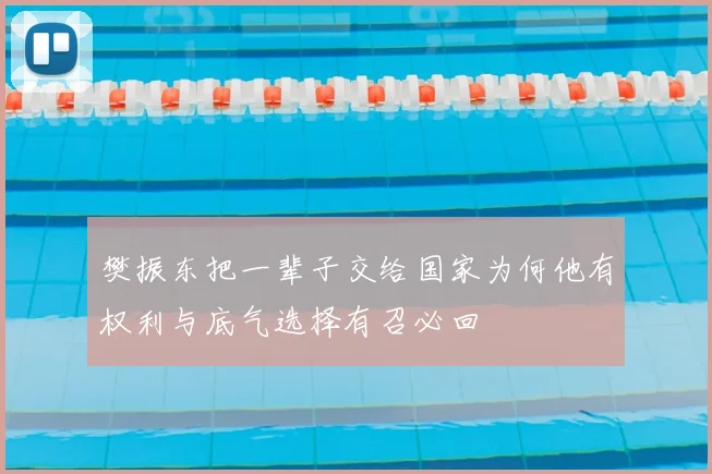 樊振东把一辈子交给国家为何他有权利与底气选择有召必回