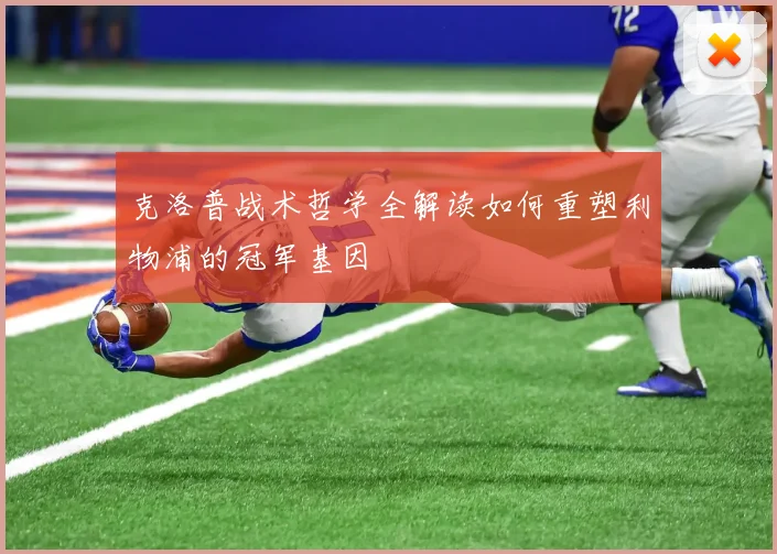 克洛普战术哲学全解读如何重塑利物浦的冠军基因