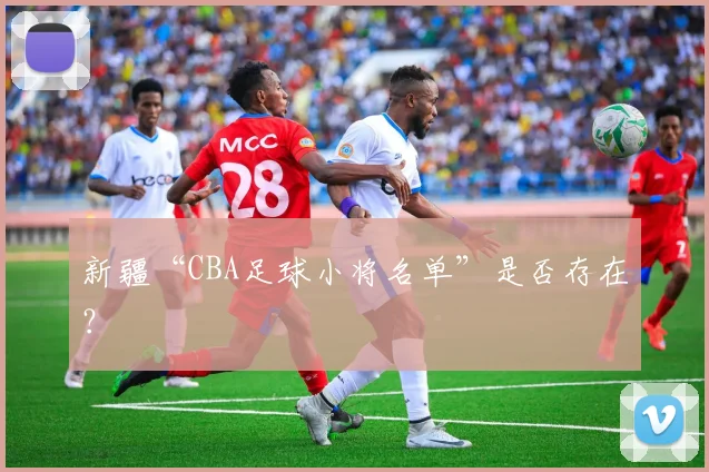 新疆“CBA足球小将名单”是否存在？