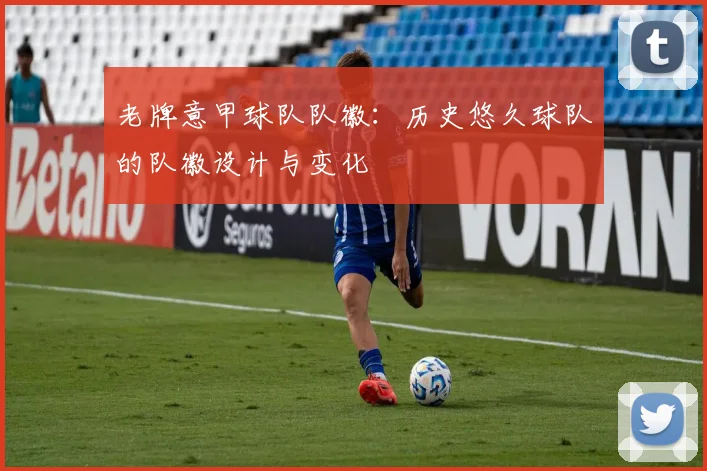 老牌意甲球队队徽：历史悠久球队的队徽设计与变化